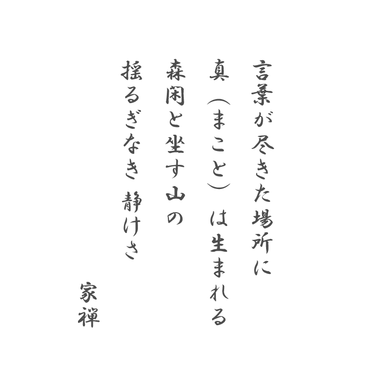 言葉が尽きた場所に真（まこと）は生まれる森閑と坐す山の揺るぎなき 静けさ