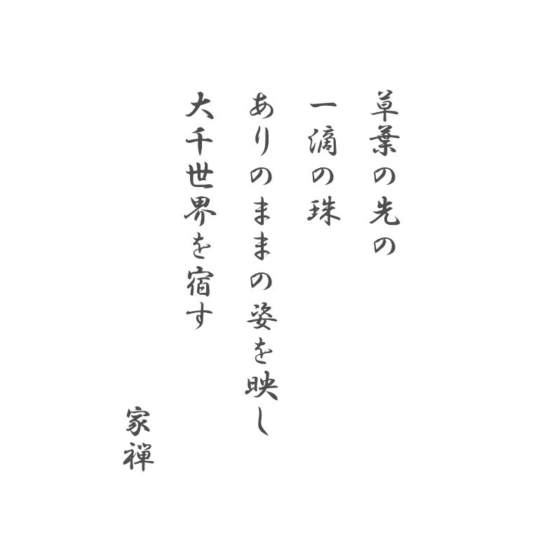 草葉の先の 一滴の珠 ありのままの姿を映し 大千世界を宿す