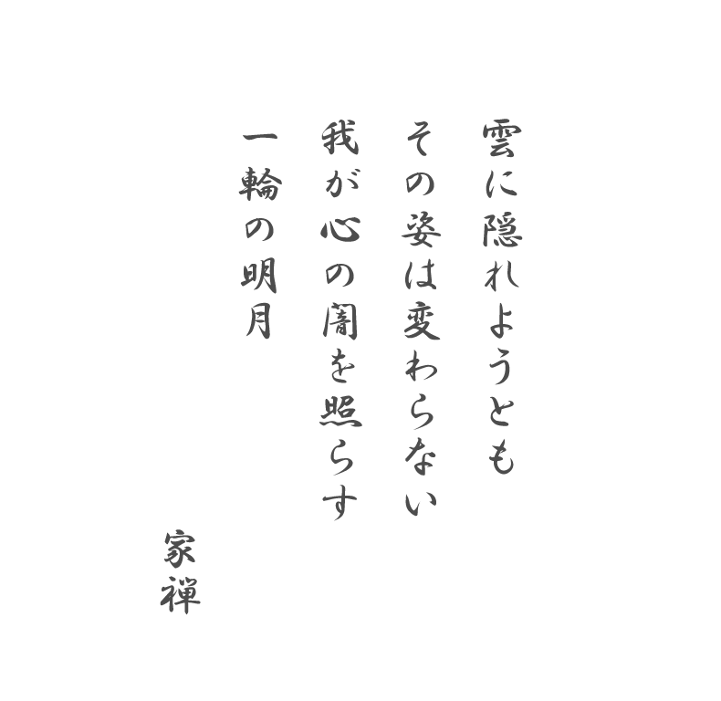 雲に隠れようとも その姿は変わらない 我が心の闇を照らす 一輪の明月