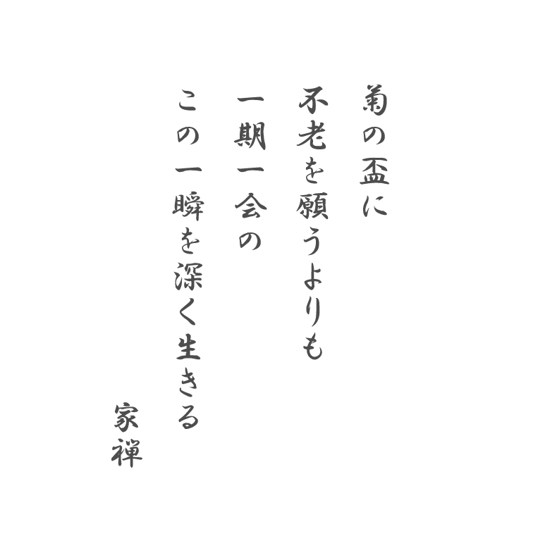 菊の盃に 不老を願うよりも 一期一会の この一瞬を深く生きる