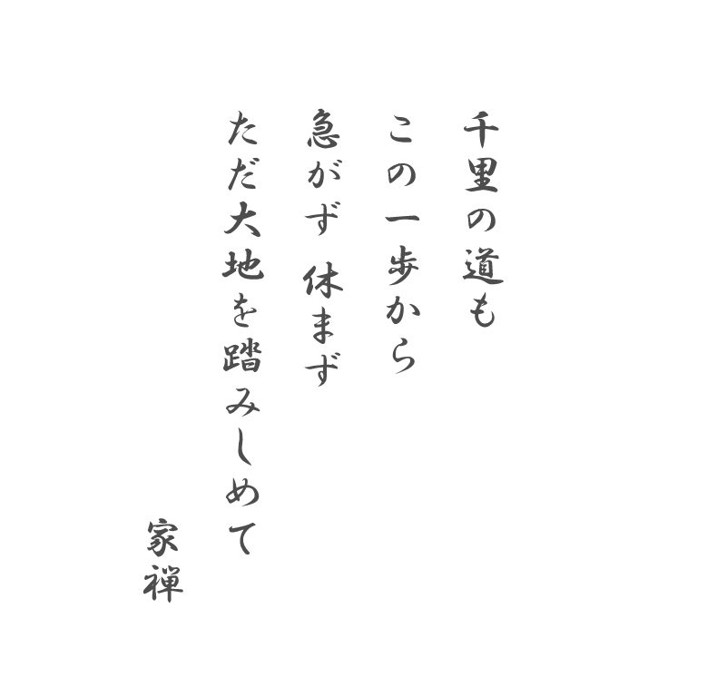 千里の道も この一歩から 急がず 休まず ただ大地を踏みしめて
