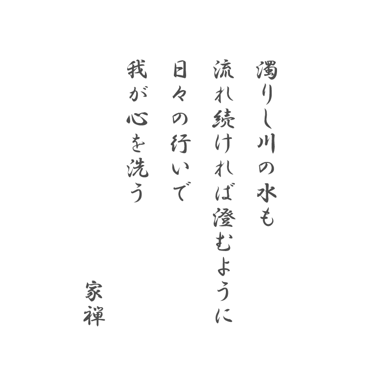 濁りし川の水も
流れ続ければ澄むように
日々の行いで
我が心を洗う