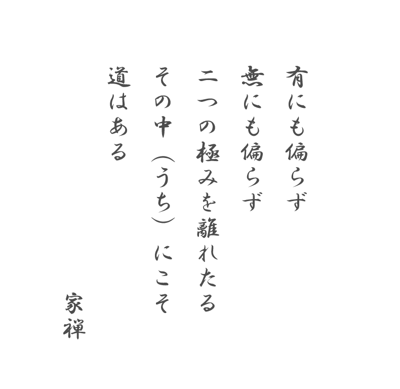有にも偏らず
無にも偏らず
二つの極みを離れたる
その中（うち）にこそ道はある