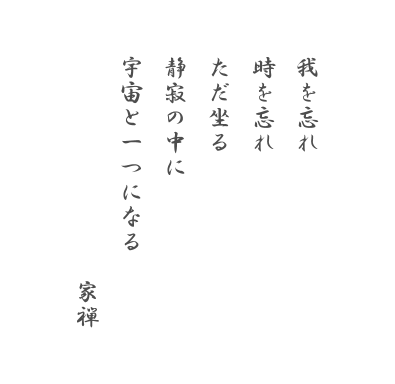 我を忘れ
時を忘れ
ただ坐る
静寂の中に宇宙と一つになる